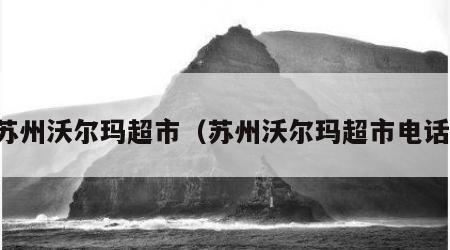苏州沃尔玛超市（苏州沃尔玛超市电话）