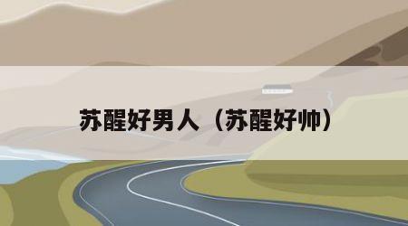 苏醒好男人（苏醒好帅）