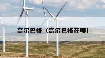 高尔巴格（高尔巴格在哪）