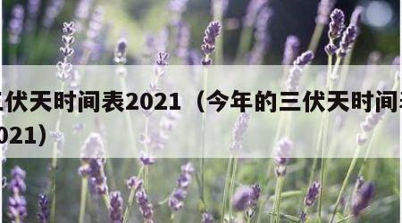 三伏天时间表2021（今年的三伏天时间表2021）