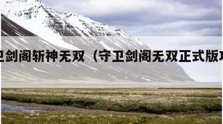 守卫剑阁斩神无双（守卫剑阁无双正式版攻略）