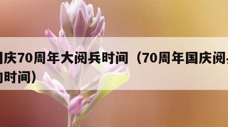 国庆70周年大阅兵时间（70周年国庆阅兵的时间）