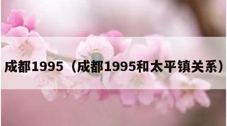 成都1995（成都1995和太平镇关系）