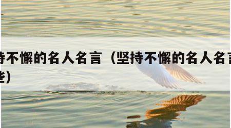 坚持不懈的名人名言（坚持不懈的名人名言有哪些）