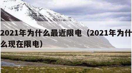 2021年为什么最近限电（2021年为什么现在限电）