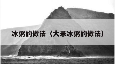 冰粥的做法（大米冰粥的做法）