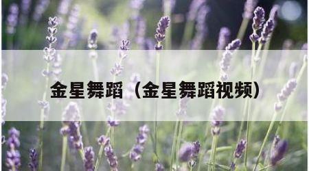 金星舞蹈（金星舞蹈视频）