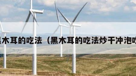 黑木耳的吃法（黑木耳的吃法炒干冲泡吃）