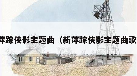 新萍踪侠影主题曲（新萍踪侠影主题曲歌词）