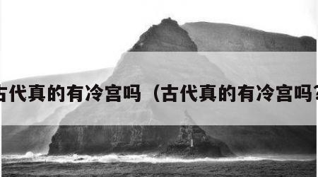 古代真的有冷宫吗（古代真的有冷宫吗?）