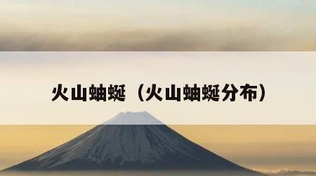 火山蚰蜒（火山蚰蜒分布）