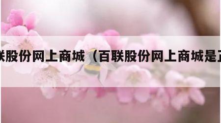 百联股份网上商城（百联股份网上商城是正品吗）