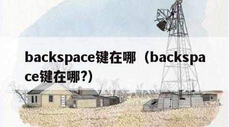 backspace键在哪（backspace键在哪?）