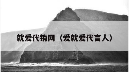 就爱代销网（爱就爱代言人）