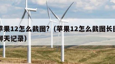 苹果12怎么截图?（苹果12怎么截图长图聊天记录）