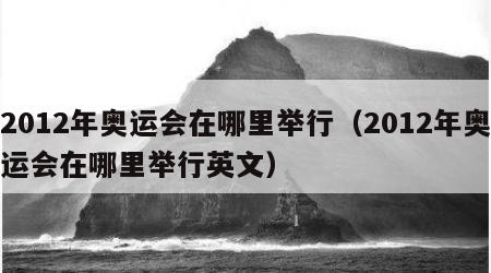 2012年奥运会在哪里举行（2012年奥运会在哪里举行英文）