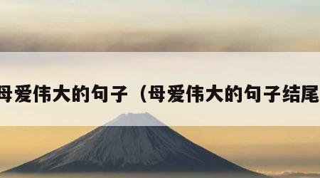 母爱伟大的句子（母爱伟大的句子结尾）
