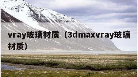 vray玻璃材质（3dmaxvray玻璃材质）