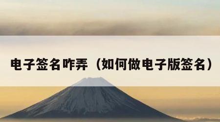 电子签名咋弄（如何做电子版签名）