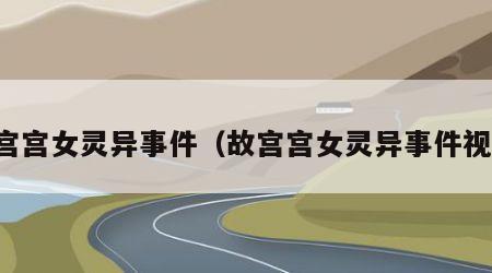 故宫宫女灵异事件（故宫宫女灵异事件视频）