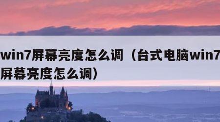win7屏幕亮度怎么调（台式电脑win7屏幕亮度怎么调）