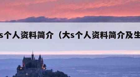 大s个人资料简介（大s个人资料简介及生子）