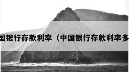 中国银行存款利率（中国银行存款利率多少）