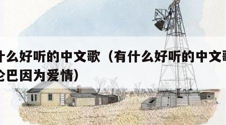 有什么好听的中文歌（有什么好听的中文歌可跳伦巴因为爱情）