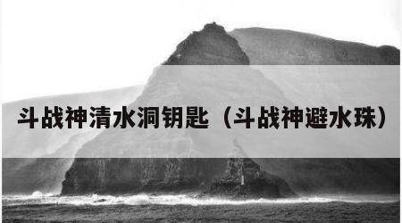 斗战神清水洞钥匙（斗战神避水珠）