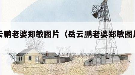 岳云鹏老婆郑敏图片（岳云鹏老婆郑敏图片高清）