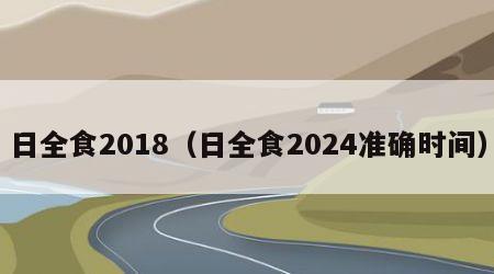 日全食2018（日全食2024准确时间）