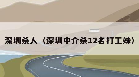 深圳杀人（深圳中介杀12名打工妹）
