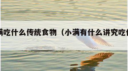 小满吃什么传统食物（小满有什么讲究吃什么）
