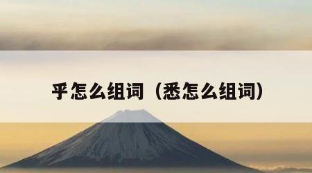 乎怎么组词（悉怎么组词）