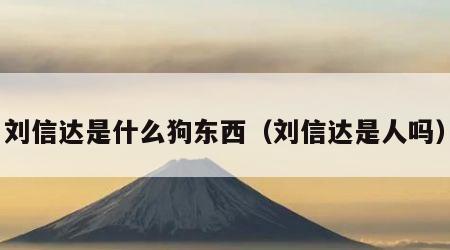 刘信达是什么狗东西（刘信达是人吗）