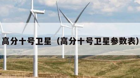 高分十号卫星（高分十号卫星参数表）