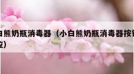 小白熊奶瓶消毒器（小白熊奶瓶消毒器按键没反应）