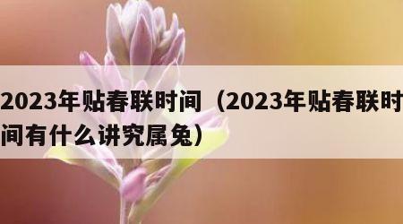 2023年贴春联时间（2023年贴春联时间有什么讲究属兔）