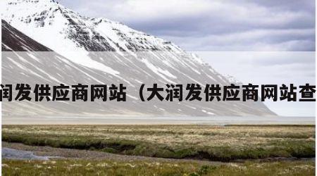 大润发供应商网站（大润发供应商网站查询）