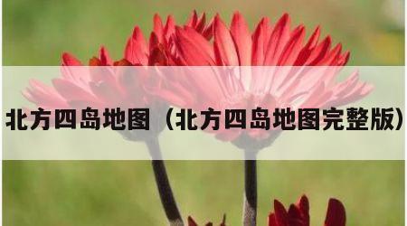 北方四岛地图（北方四岛地图完整版）