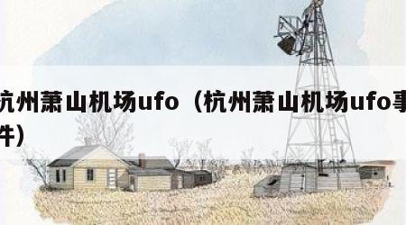 杭州萧山机场ufo（杭州萧山机场ufo事件）
