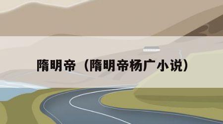 隋明帝（隋明帝杨广小说）