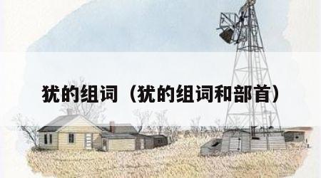 犹的组词（犹的组词和部首）