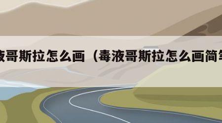毒液哥斯拉怎么画（毒液哥斯拉怎么画简笔画）