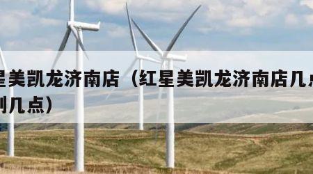 红星美凯龙济南店（红星美凯龙济南店几点营业到几点）