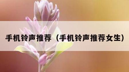 手机铃声推荐（手机铃声推荐女生）