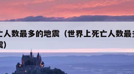 死亡人数最多的地震（世界上死亡人数最多的地震）