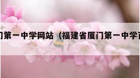 厦门第一中学网站（福建省厦门第一中学百科）