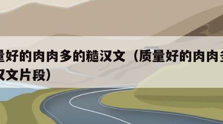 质量好的肉肉多的糙汉文（质量好的肉肉多的糙汉文片段）