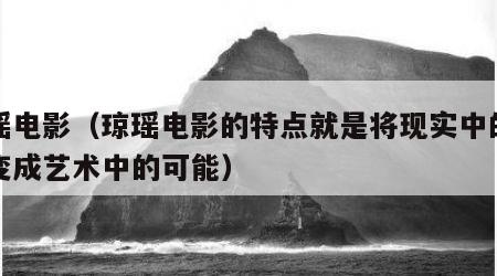 琼瑶电影（琼瑶电影的特点就是将现实中的可能变成艺术中的可能）
